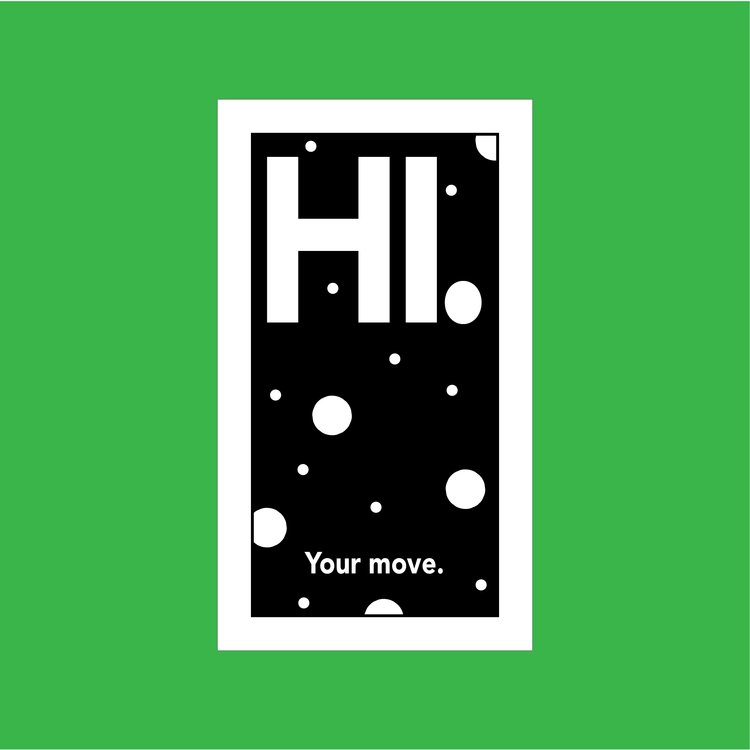 Hi. Your move.